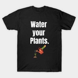 Water your plants. T-Shirt